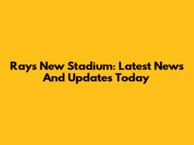 Rays New Stadium: Latest News And Updates Today