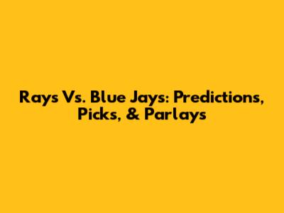 Rays Vs. Blue Jays: Predictions, Picks, & Parlays