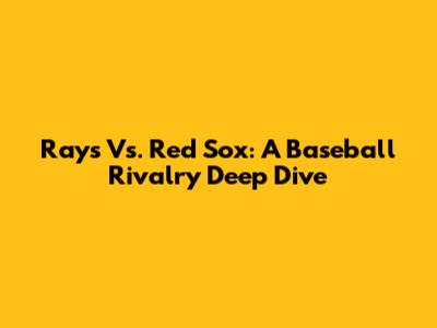 Rays Vs. Red Sox: A Baseball Rivalry Deep Dive