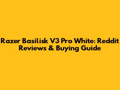 Razer Basilisk V3 Pro White: Reddit Reviews & Buying Guide
