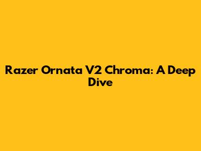 Razer Ornata V2 Chroma: A Deep Dive