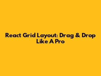 React Grid Layout: Drag & Drop Like A Pro