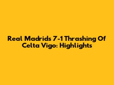 Real Madrid's 7-1 Thrashing Of Celta Vigo: Highlights