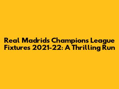 Real Madrid's Champions League Fixtures 2021-22: A Thrilling Run