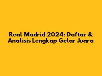 Real Madrid 2024: Daftar & Analisis Lengkap Gelar Juara