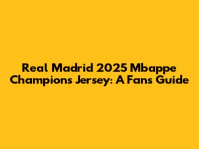 Real Madrid 2025 Mbappe Champions Jersey: A Fan's Guide