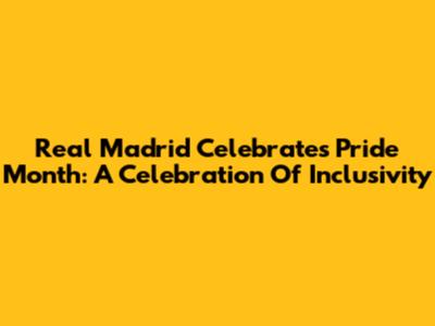 Real Madrid Celebrates Pride Month: A Celebration Of Inclusivity