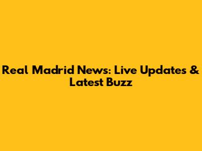 Real Madrid News: Live Updates & Latest Buzz