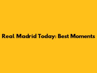 Real Madrid Today: Best Moments