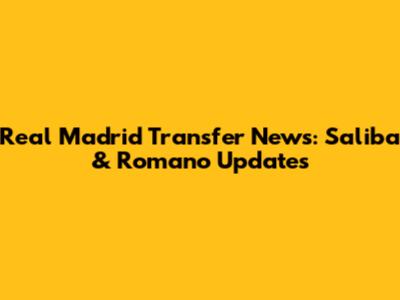 Real Madrid Transfer News: Saliba & Romano Updates