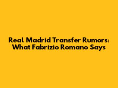 Real Madrid Transfer Rumors: What Fabrizio Romano Says