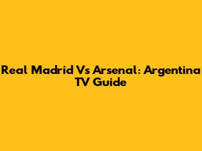 Real Madrid Vs Arsenal: Argentina TV Guide