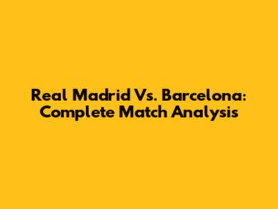 Real Madrid Vs. Barcelona: Complete Match Analysis