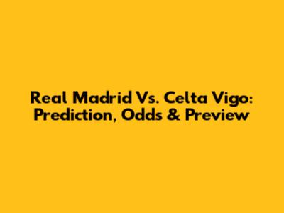 Real Madrid Vs. Celta Vigo: Prediction, Odds & Preview