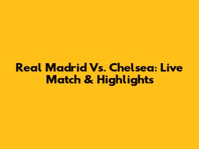 Real Madrid Vs. Chelsea: Live Match & Highlights