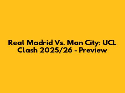 Real Madrid Vs. Man City: UCL Clash 2025/26 - Preview
