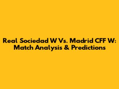 Real Sociedad W Vs. Madrid CFF W: Match Analysis & Predictions