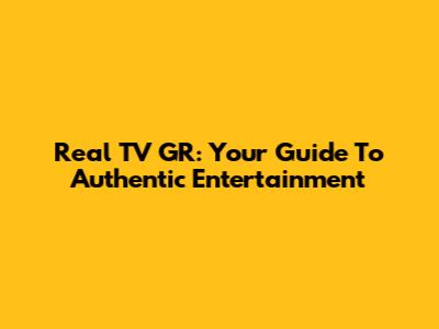 Real TV GR: Your Guide To Authentic Entertainment
