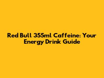 Red Bull 355ml Caffeine: Your Energy Drink Guide