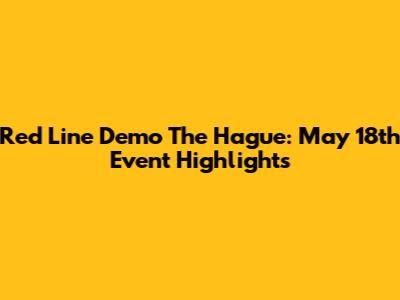 Red Line Demo The Hague: May 18th Event Highlights