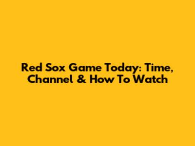 Red Sox Game Today: Time, Channel & How To Watch