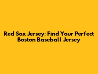 Red Sox Jersey: Find Your Perfect Boston Baseball Jersey