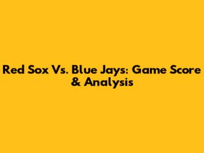 Red Sox Vs. Blue Jays: Game Score & Analysis