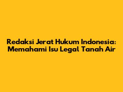 Redaksi Jerat Hukum Indonesia: Memahami Isu Legal Tanah Air