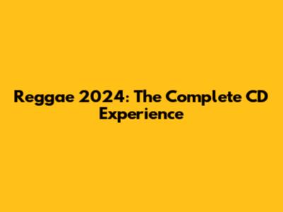 Reggae 2024: The Complete CD Experience