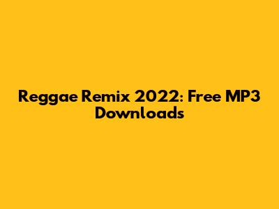 Reggae Remix 2022: Free MP3 Downloads