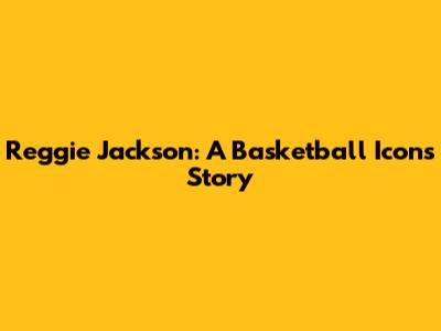 Reggie Jackson: A Basketball Icon's Story