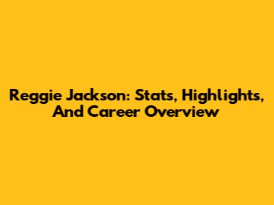 Reggie Jackson: Stats, Highlights, And Career Overview