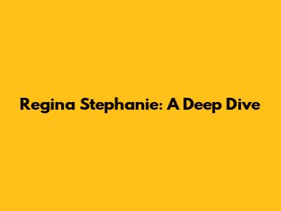 Regina Stephanie: A Deep Dive