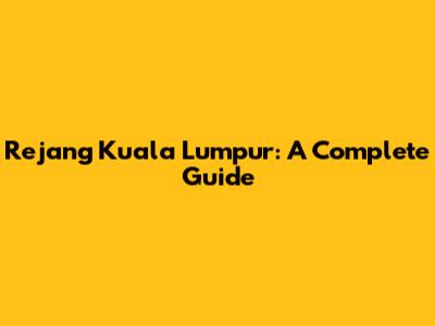 Rejang Kuala Lumpur: A Complete Guide