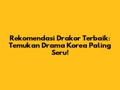 Rekomendasi Drakor Terbaik: Temukan Drama Korea Paling Seru!