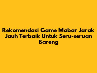 Rekomendasi Game Mabar Jarak Jauh Terbaik Untuk Seru-seruan Bareng