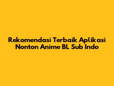 Rekomendasi Terbaik Aplikasi Nonton Anime BL Sub Indo