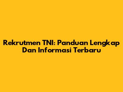 Rekrutmen TNI: Panduan Lengkap Dan Informasi Terbaru