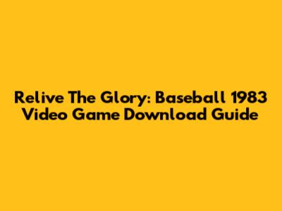 Relive The Glory: Baseball 1983 Video Game Download Guide