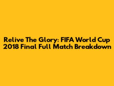 Relive The Glory: FIFA World Cup 2018 Final Full Match Breakdown