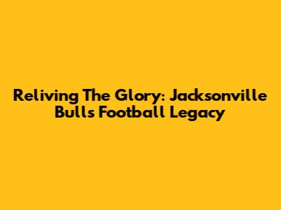 Reliving The Glory: Jacksonville Bulls Football Legacy