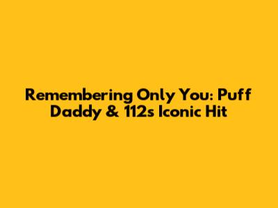 Remembering 'Only You': Puff Daddy & 112's Iconic Hit