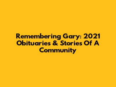 Remembering Gary: 2021 Obituaries & Stories Of A Community