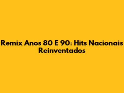 Remix Anos 80 E 90: Hits Nacionais Reinventados
