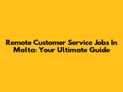 Remote Customer Service Jobs In Malta: Your Ultimate Guide