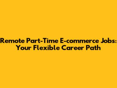 Remote Part-Time E-commerce Jobs: Your Flexible Career Path