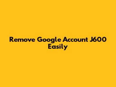 Remove Google Account J600 Easily
