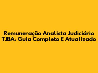 Remuneração Analista Judiciário TJBA: Guia Completo E Atualizado