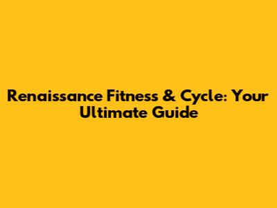 Renaissance Fitness & Cycle: Your Ultimate Guide