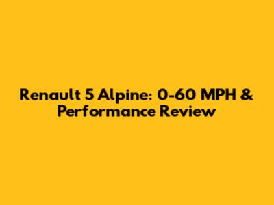 Renault 5 Alpine: 0-60 MPH & Performance Review